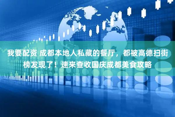我要配资 成都本地人私藏的餐厅，都被高德扫街榜发现了！速来查收国庆成都美食攻略