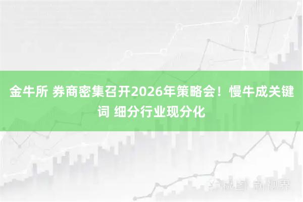 金牛所 券商密集召开2026年策略会!慢牛成关键词 细分行业现分化