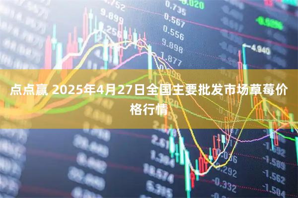 点点赢 2025年4月27日全国主要批发市场草莓价格行情