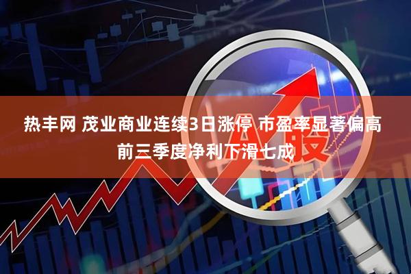 热丰网 茂业商业连续3日涨停 市盈率显著偏高 前三季度净利下滑七成