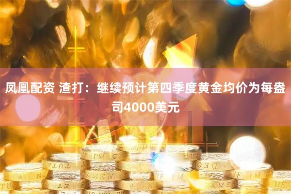 凤凰配资 渣打：继续预计第四季度黄金均价为每盎司4000美元