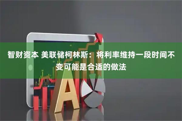 智财资本 美联储柯林斯：将利率维持一段时间不变可能是合适的做法