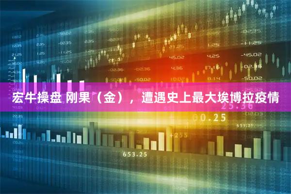 宏牛操盘 刚果(金),遭遇史上最大埃博拉疫情